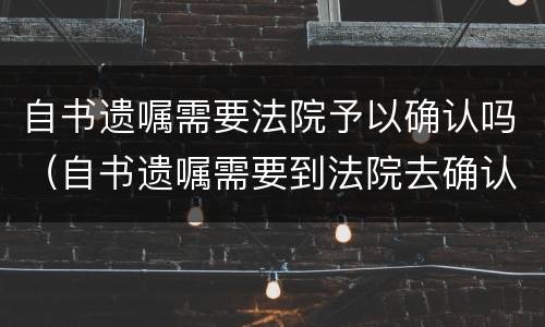 自书遗嘱需要法院予以确认吗（自书遗嘱需要到法院去确认吗）