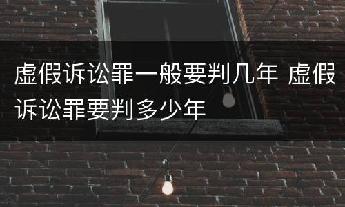 虚假诉讼罪一般要判几年 虚假诉讼罪要判多少年