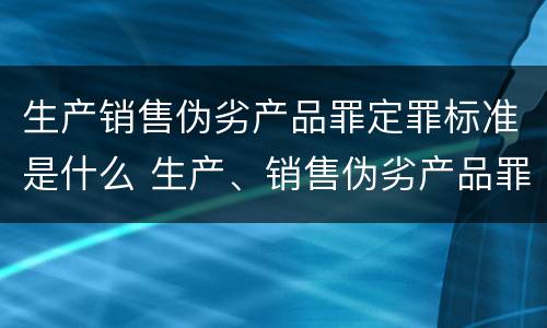 生产销售伪劣产品罪定罪标准是什么 生产、销售伪劣产品罪定罪