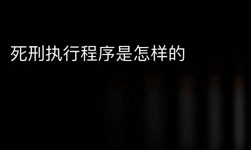 死刑执行程序是怎样的