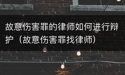 故意伤害罪的律师如何进行辩护（故意伤害罪找律师）