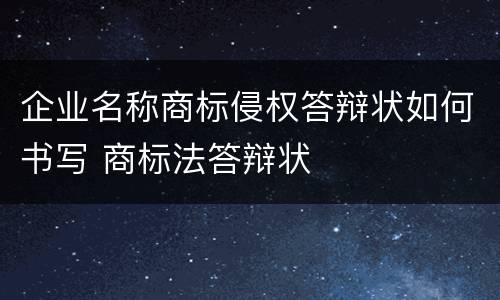 企业名称商标侵权答辩状如何书写 商标法答辩状
