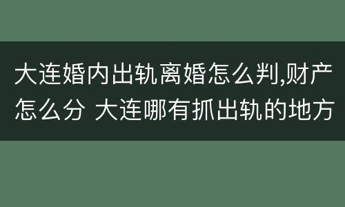 大连婚内出轨离婚怎么判,财产怎么分 大连哪有抓出轨的地方