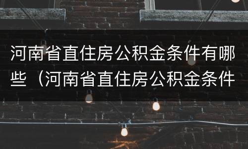 河南省直住房公积金条件有哪些（河南省直住房公积金条件有哪些单位）