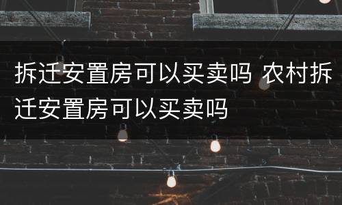 拆迁安置房可以买卖吗 农村拆迁安置房可以买卖吗