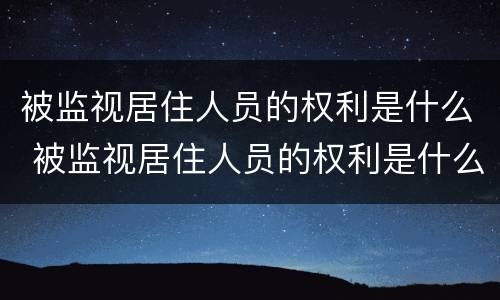 被监视居住人员的权利是什么 被监视居住人员的权利是什么