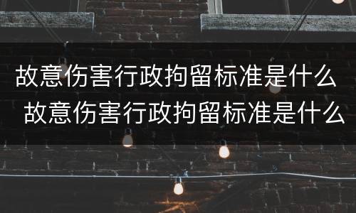 故意伤害行政拘留标准是什么 故意伤害行政拘留标准是什么