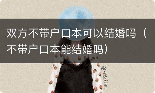 双方不带户口本可以结婚吗（不带户口本能结婚吗）