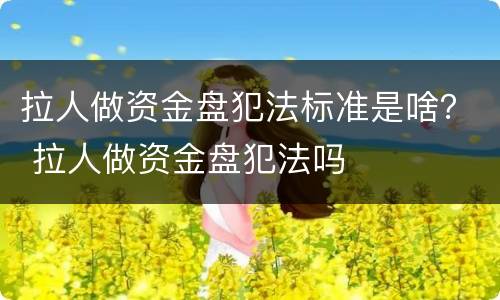 拉人做资金盘犯法标准是啥？ 拉人做资金盘犯法吗