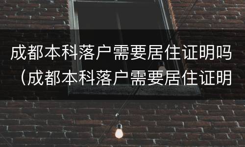 成都本科落户需要居住证明吗（成都本科落户需要居住证明吗知乎）
