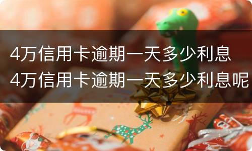 4万信用卡逾期一天多少利息 4万信用卡逾期一天多少利息呢