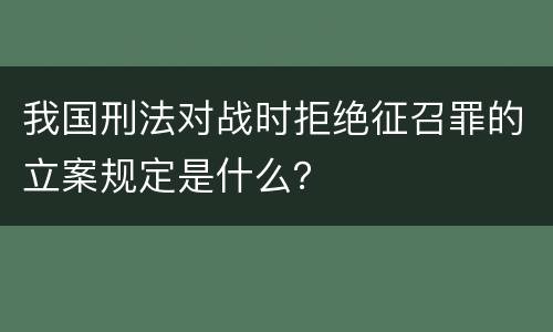 我国刑法对战时拒绝征召罪的立案规定是什么？