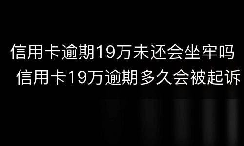 信用卡逾期19万未还会坐牢吗 信用卡19万逾期多久会被起诉