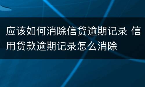 应该如何消除信贷逾期记录 信用贷款逾期记录怎么消除