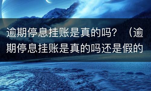 逾期停息挂账是真的吗？（逾期停息挂账是真的吗还是假的）