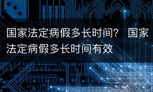 国家法定病假多长时间？ 国家法定病假多长时间有效