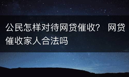 公民怎样对待网贷催收？ 网贷催收家人合法吗