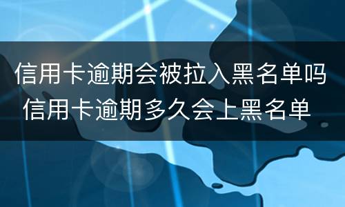 信用卡逾期会被拉入黑名单吗 信用卡逾期多久会上黑名单