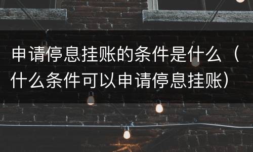 申请停息挂账的条件是什么（什么条件可以申请停息挂账）