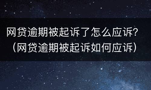 网贷逾期被起诉了怎么应诉？（网贷逾期被起诉如何应诉）