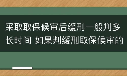 采取取保候审后缓刑一般判多长时间 如果判缓刑取保候审的时间算吗