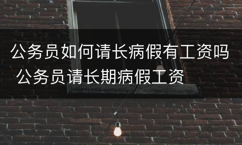 公务员如何请长病假有工资吗 公务员请长期病假工资