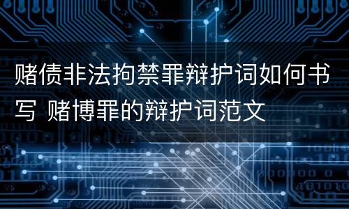 赌债非法拘禁罪辩护词如何书写 赌博罪的辩护词范文