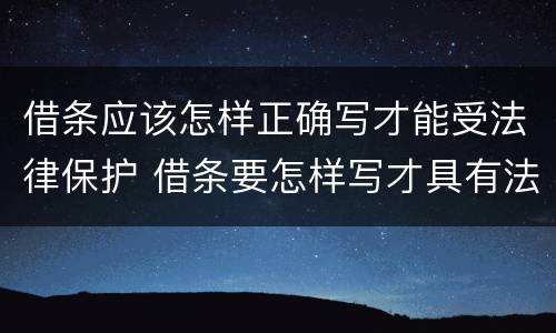 借条应该怎样正确写才能受法律保护 借条要怎样写才具有法律效力