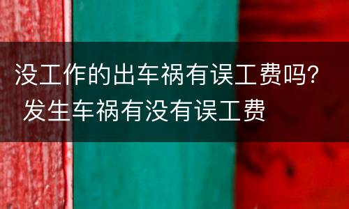 没工作的出车祸有误工费吗？ 发生车祸有没有误工费
