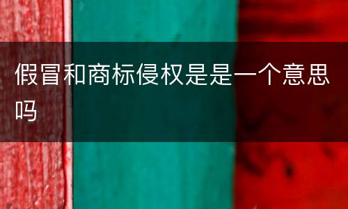 假冒和商标侵权是是一个意思吗