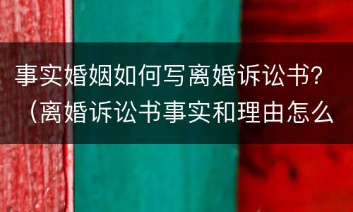 事实婚姻如何写离婚诉讼书？（离婚诉讼书事实和理由怎么写）