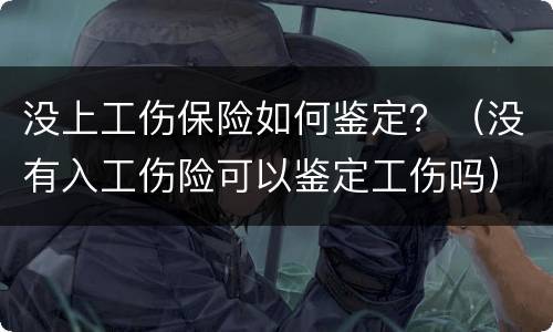 没上工伤保险如何鉴定？（没有入工伤险可以鉴定工伤吗）