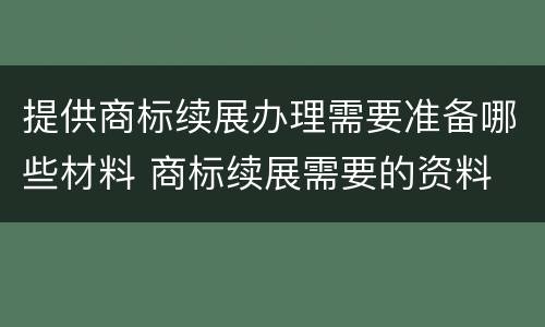 提供商标续展办理需要准备哪些材料 商标续展需要的资料