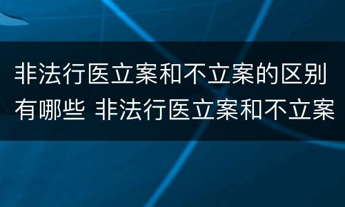 非法行医立案和不立案的区别有哪些 非法行医立案和不立案的区别有哪些问题
