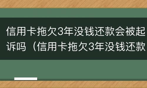 信用卡拖欠3年没钱还款会被起诉吗（信用卡拖欠3年没钱还款会被起诉吗）