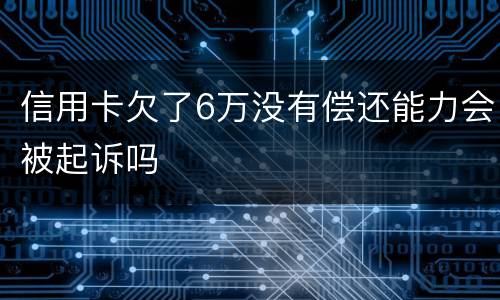 信用卡欠了6万没有偿还能力会被起诉吗
