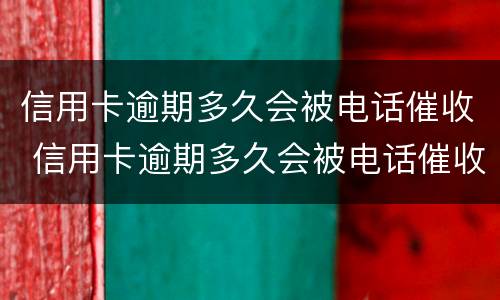 信用卡逾期多久会被电话催收 信用卡逾期多久会被电话催收抓到