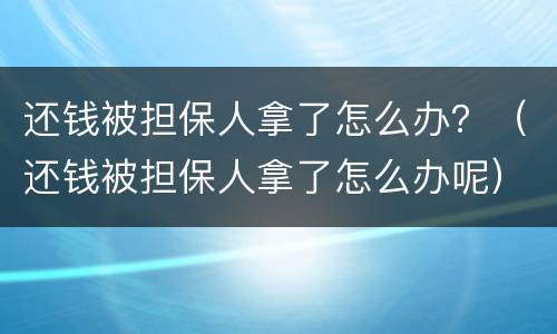 还钱被担保人拿了怎么办？（还钱被担保人拿了怎么办呢）