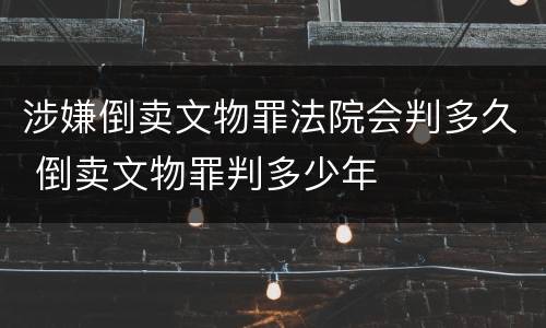 涉嫌倒卖文物罪法院会判多久 倒卖文物罪判多少年