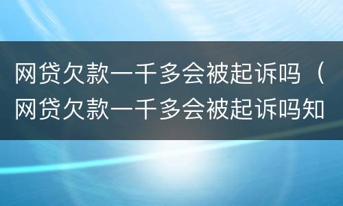网贷欠款一千多会被起诉吗（网贷欠款一千多会被起诉吗知乎）