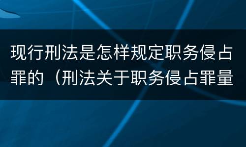 现行刑法是怎样规定职务侵占罪的（刑法关于职务侵占罪量刑标准）