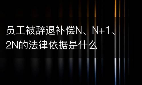 员工被辞退补偿N、N+1、2N的法律依据是什么
