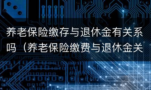 养老保险缴存与退休金有关系吗（养老保险缴费与退休金关系）