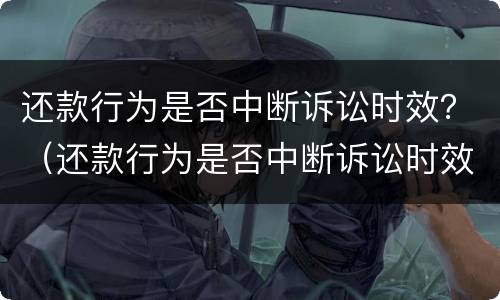 还款行为是否中断诉讼时效？（还款行为是否中断诉讼时效最高院）