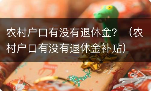 农村户口有没有退休金？（农村户口有没有退休金补贴）