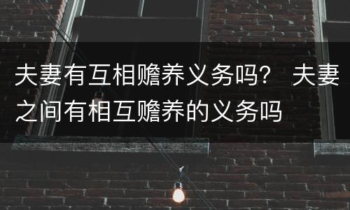 夫妻有互相赡养义务吗？ 夫妻之间有相互赡养的义务吗