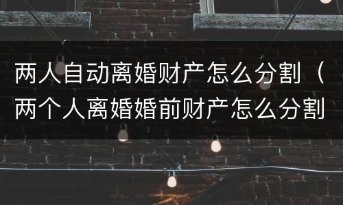 两人自动离婚财产怎么分割（两个人离婚婚前财产怎么分割）