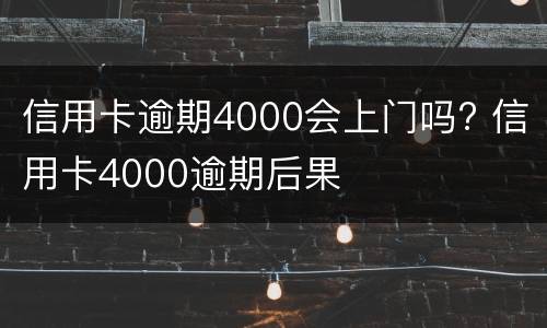 信用卡逾期4000会上门吗? 信用卡4000逾期后果