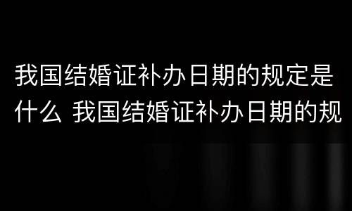 我国结婚证补办日期的规定是什么 我国结婚证补办日期的规定是什么意思