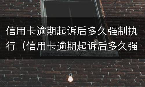 信用卡逾期起诉后多久强制执行（信用卡逾期起诉后多久强制执行呢）